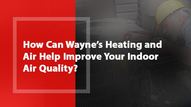 How Can Wayne’s Heating and Air Help Improve Your Indoor Air Quality?