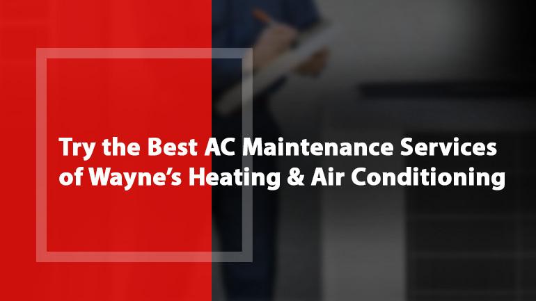 Try the Best AC Maintenance Services of Wayne’s Heating and Air Conditioning!