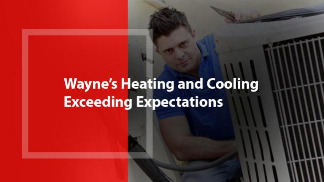 Wayne’s Heating and Cooling - Exceeding Expectations