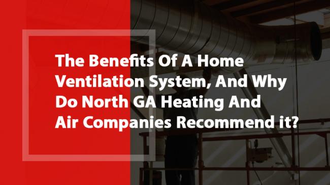 The Benefits Of A Home Ventilation System, And Why Do North GA Heating And Air Companies Recommend it?