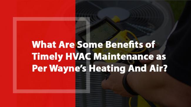 What Are Some Benefits of Timely HVAC Maintenance as Per Wayne’s Heating And Air?