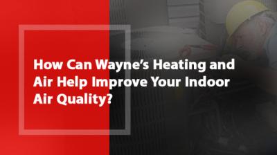 How Can Wayne’s Heating and Air Help Improve Your Indoor Air Quality?