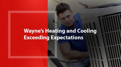 Wayne’s Heating and Cooling - Exceeding Expectations