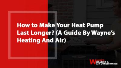 How to Make Your Heat Pump Last Longer? (A Guide By Wayne’s Heating And Air)