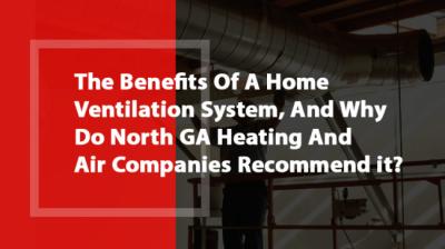 The Benefits Of A Home Ventilation System, And Why Do North GA Heating And Air Companies Recommend it?