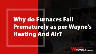 Why do Furnaces Fail Prematurely as per Wayne’s Heating And Air?